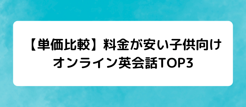 【単価比較】料金が安い子供向け
オンライン英会話TOP3