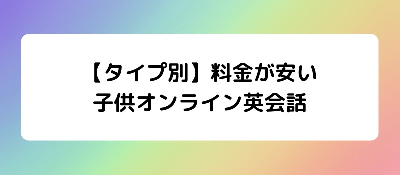 【タイプ別】料金が安い子供オンライン英会話