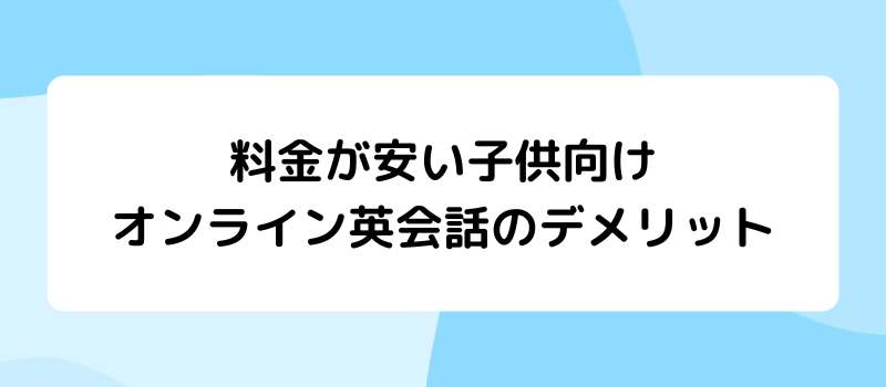 料金が安い子供向けオンライン英会話のデメリット