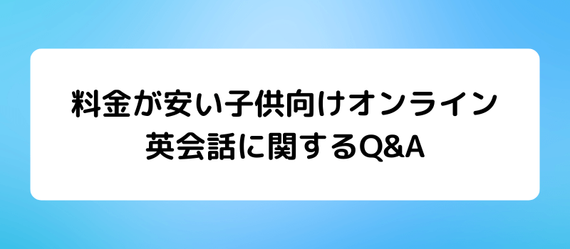 料金が安い子供向けオンライン英会話に関するQ&A