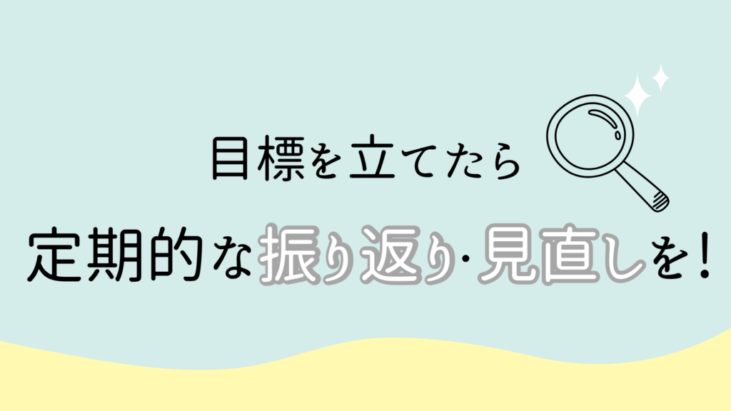 目標を立てたら定期的な振り返り・見直しが大切