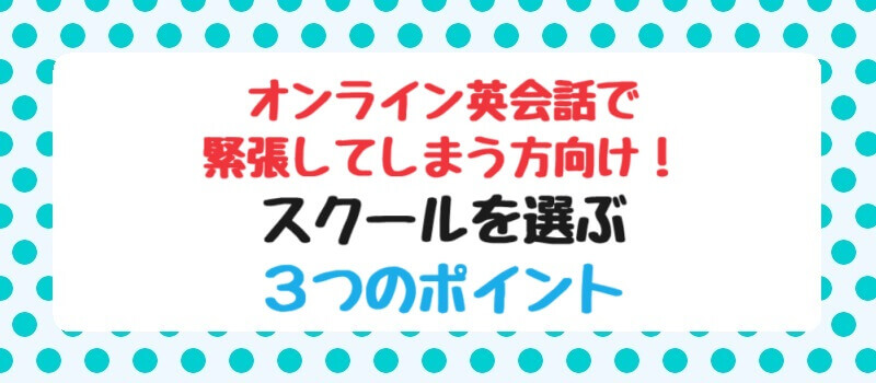 オンライン英会話で緊張してしまう方向け！スクールを選ぶ3つのポイント