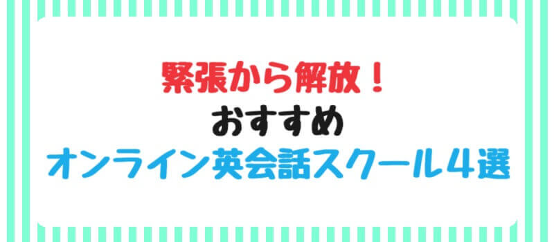 緊張から解放！おすすめオンライン英会話スクール4選