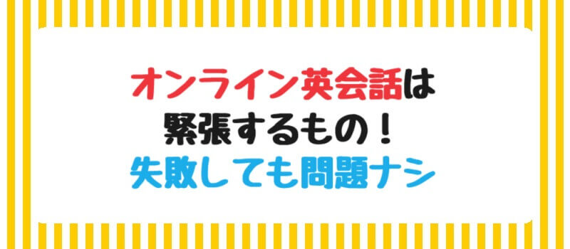 オンライン英会話は緊張するもの！失敗しても問題ナシ