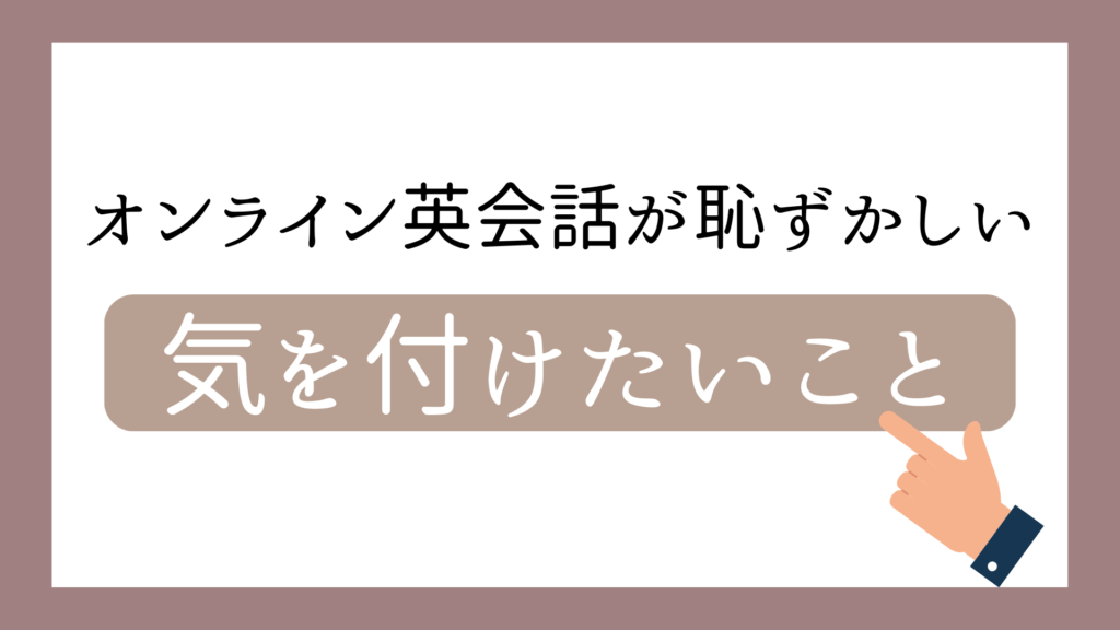 オンライン英会話が恥ずかしいときに気を付けたいこと
