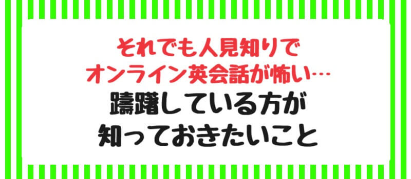 それでも人見知りでオンライン英会話が怖い…躊躇している方が知っておきたいこと