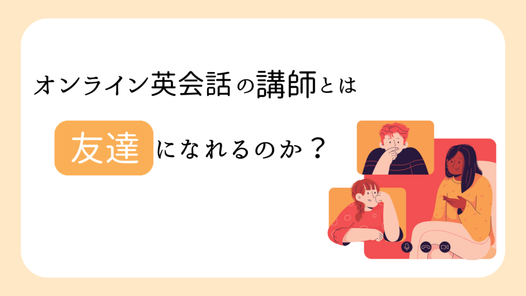 オンライン英会話の講師とは友達になれるのか？