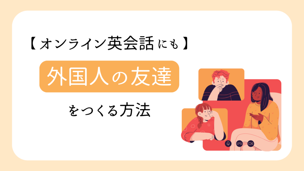 【オンライン英会話以外にも】外国人の友達をつくる方法