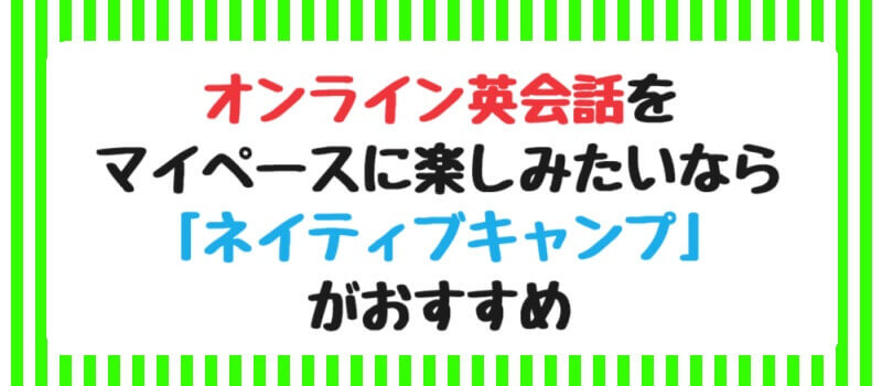 オンライン英会話をマイペースに楽しみたいなら「ネイティブキャンプ」がおすすめ