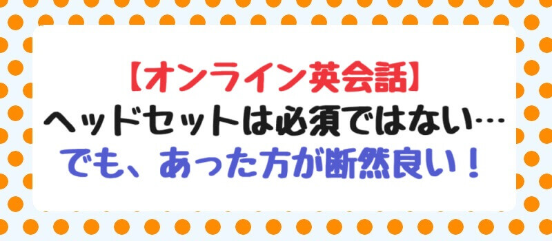 【オンライン英会話】ヘッドセットは必須ではない…でも、あった方が断然良い！