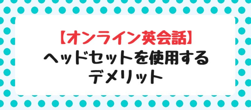 【オンライン英会話】ヘッドセットを使用するデメリット