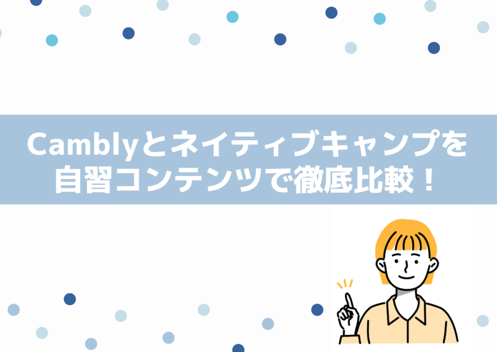 Camblyとネイティブキャンプを自習コンテンツで徹底比較！