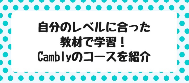 自分のレベルに合った教材で学習！Camblyのコースを紹介