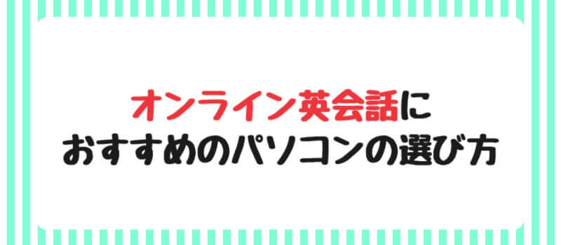 オンライン英会話におすすめのパソコンの選び方