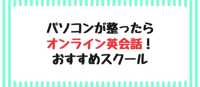 パソコンが整ったらオンライン英会話！おすすめスクール4選