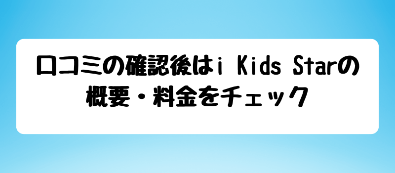 口コミの確認後はi Kids Starの概要・料金をチェック