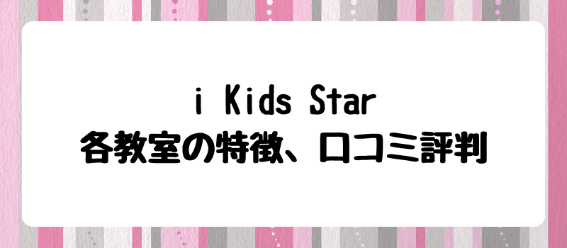 i Kids Star各教室の特徴・口コミ評判