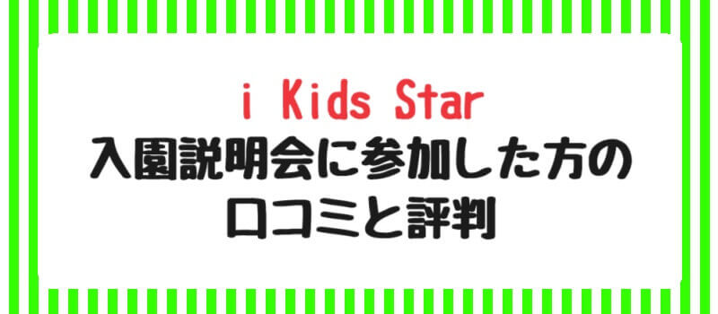 i Kids Starの入園説明会に参加した方の口コミと評判