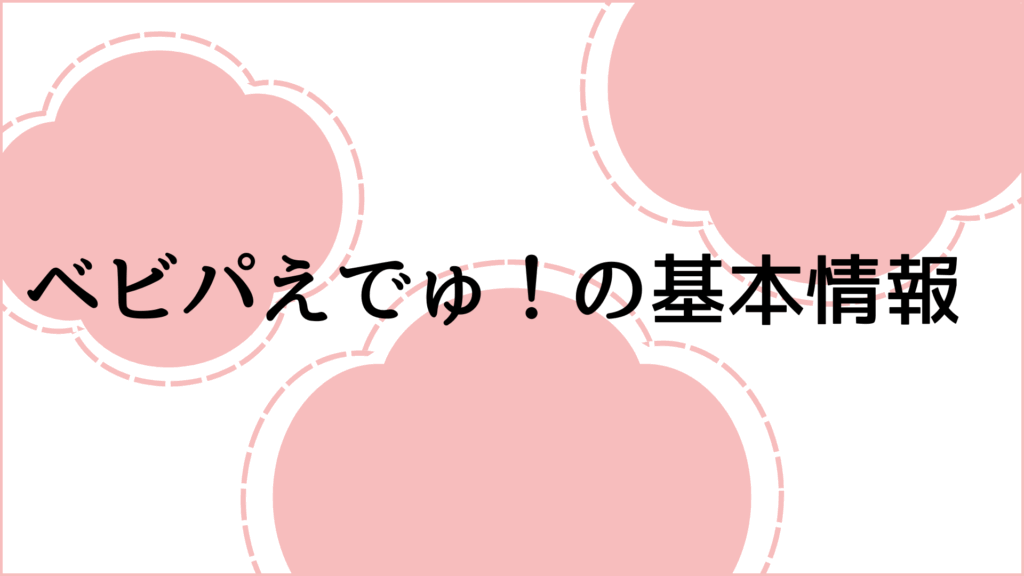 ベビパえでゅ！の基本情報