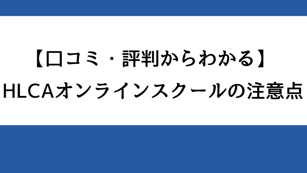 【口コミ・評判からわかる】HLCAオンラインスクールの注意点