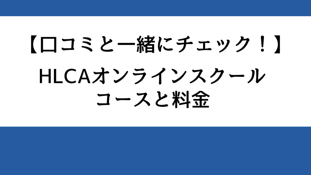 【口コミと一緒にチェック！】HLCAオンラインスクールのコースと料金