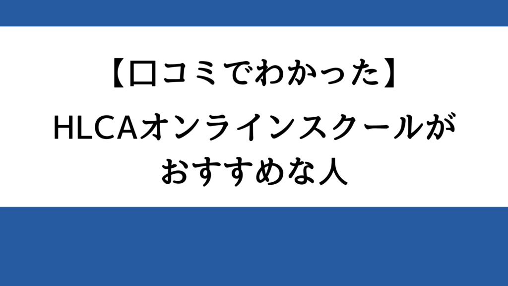 【口コミでわかった】HLCAオンラインスクールがおすすめな人