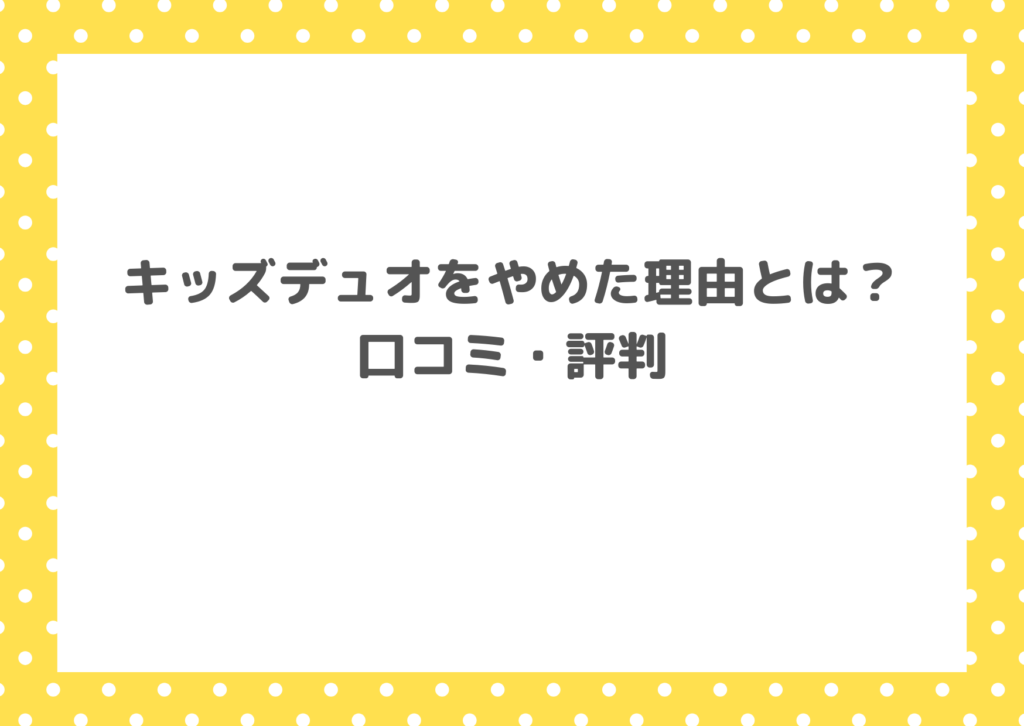 キッズデュオをやめた理由とは？口コミ・評判を紹介