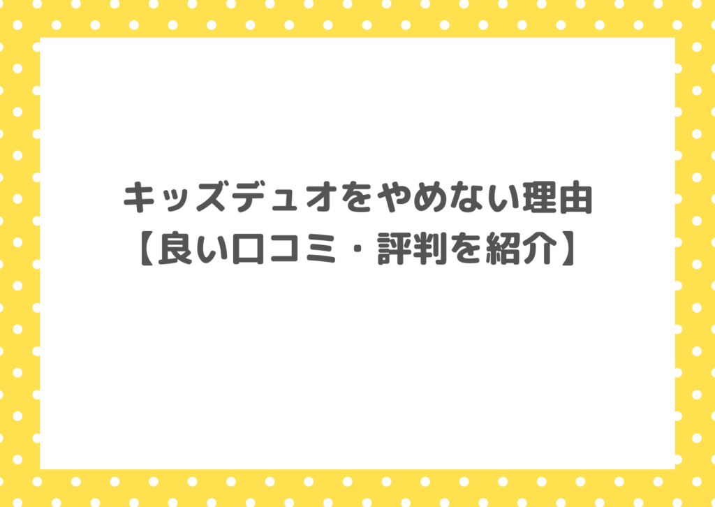 キッズデュオをやめない理由【良い口コミ・評判を紹介】