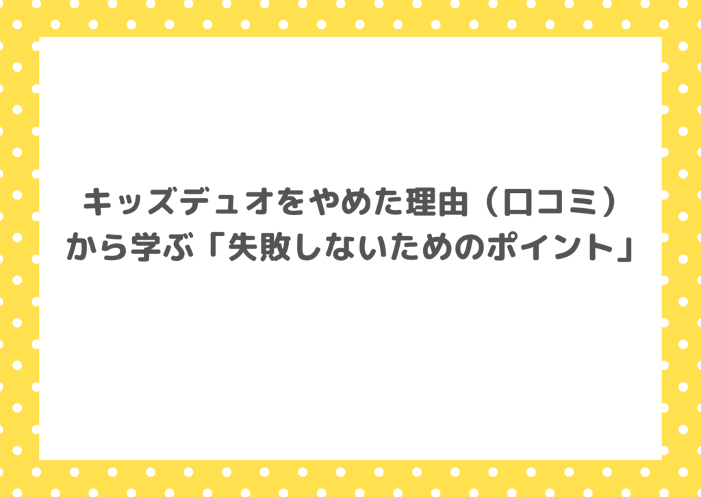 キッズデュオをやめた理由（口コミ）から学ぶ「失敗しないためのポイント」