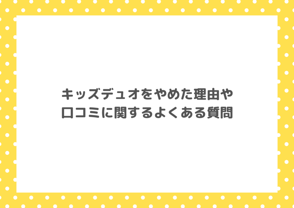 キッズデュオをやめた理由や口コミに関するよくある質問