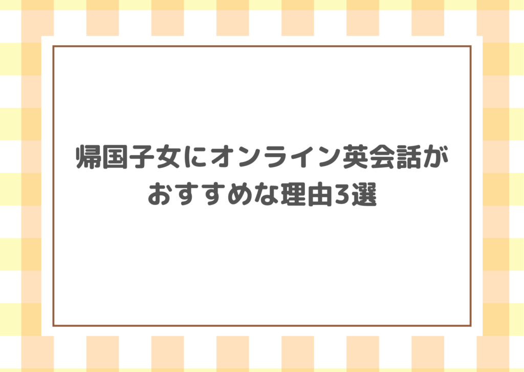 帰国子女にオンライン英会話がおすすめな理由3選