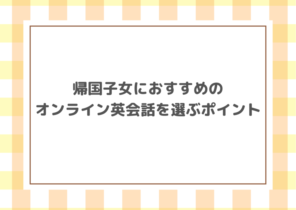 帰国子女におすすめのオンライン英会話を選ぶポイント