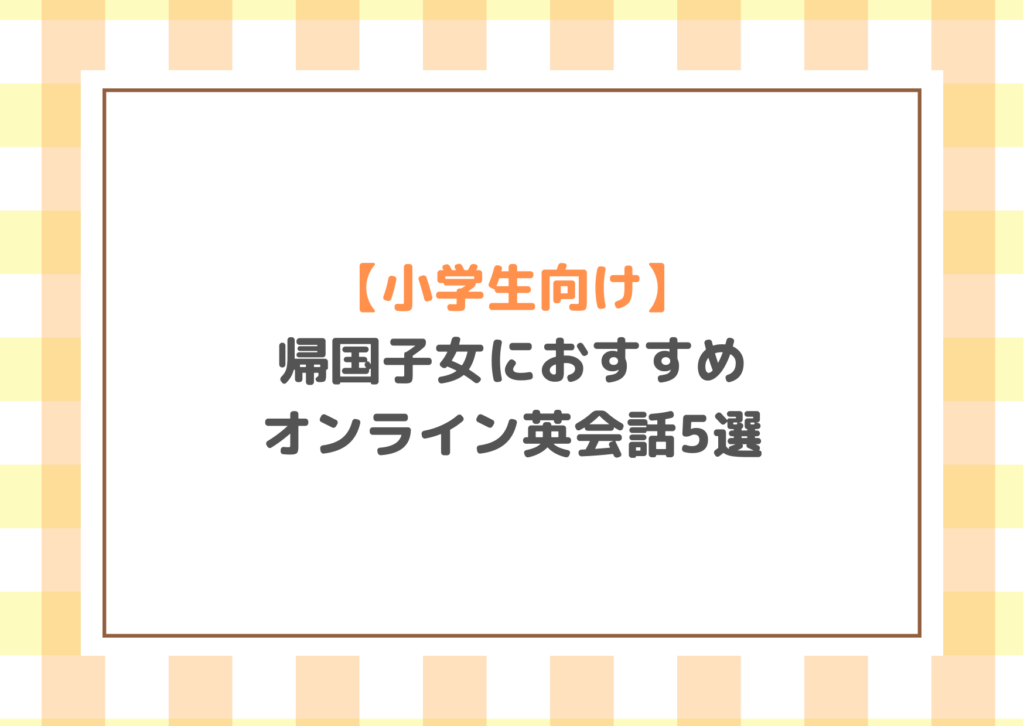 【小学生向け】帰国子女におすすめのオンライン英会話5選　　