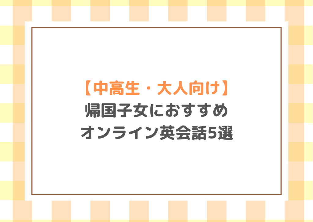 【中高生・大人向け】帰国子女におすすめのオンライン英会話5選