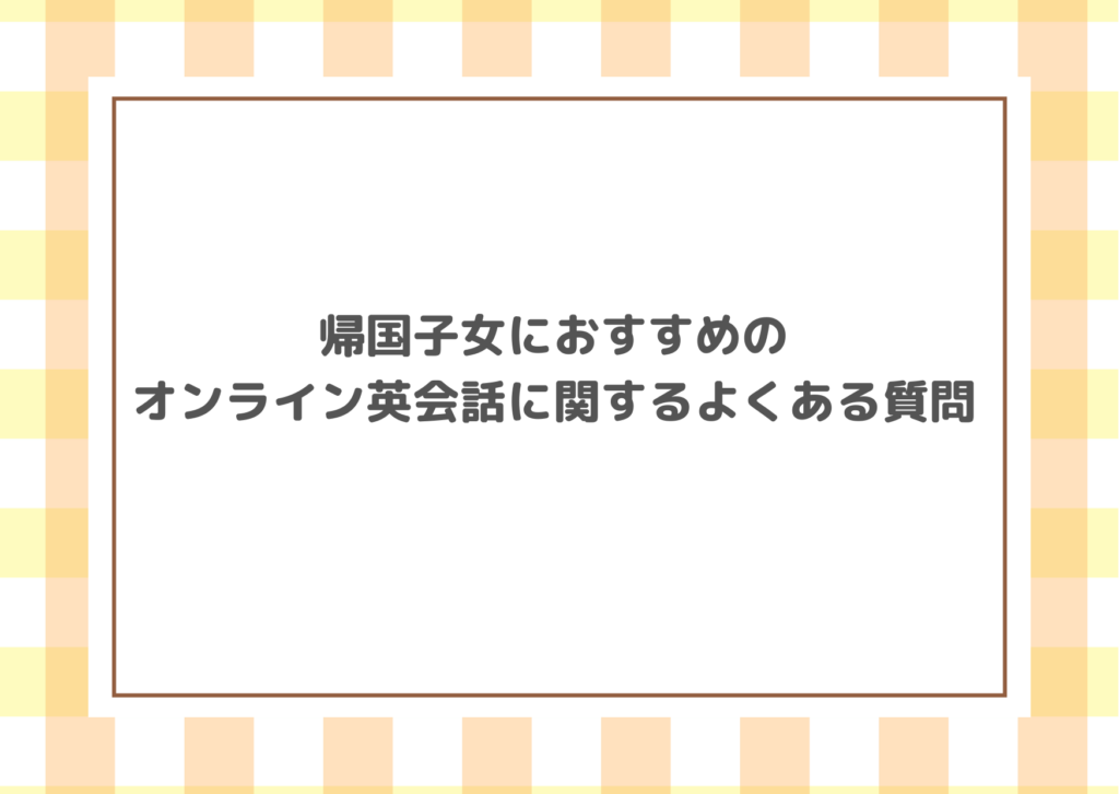 帰国子女におすすめのオンライン英会話に関するよくある質問