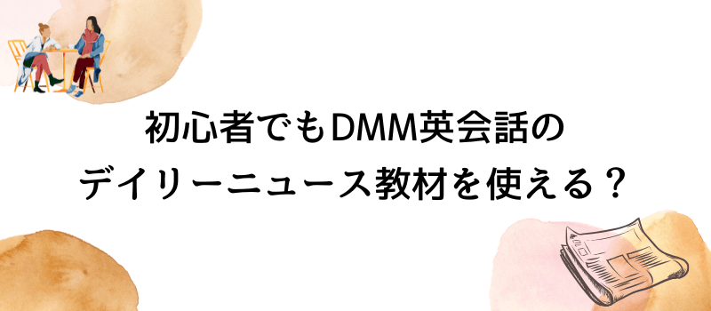 初心者でもDMM英会話のデイリーニュース教材を使える？