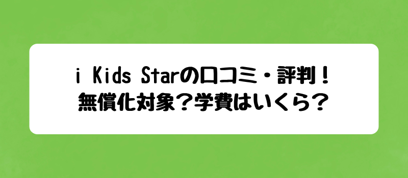 i Kids Starの口コミ・評判！無償化対象？学費はいくら？